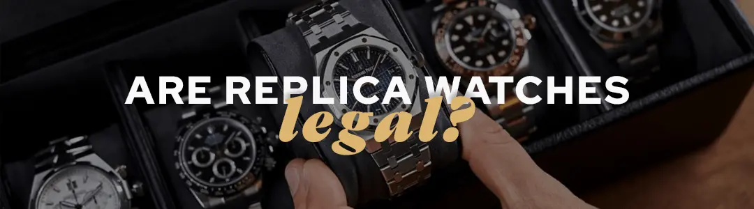 Are Replica Watches Legal? Is It Safe to Buy Them?