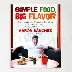 Aarón Sánchez: Simple Food, Big Flavor: Unforgettable Mexican-Inspired Recipes from My Kitchen to Yours